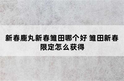 新春鹿丸新春雏田哪个好 雏田新春限定怎么获得